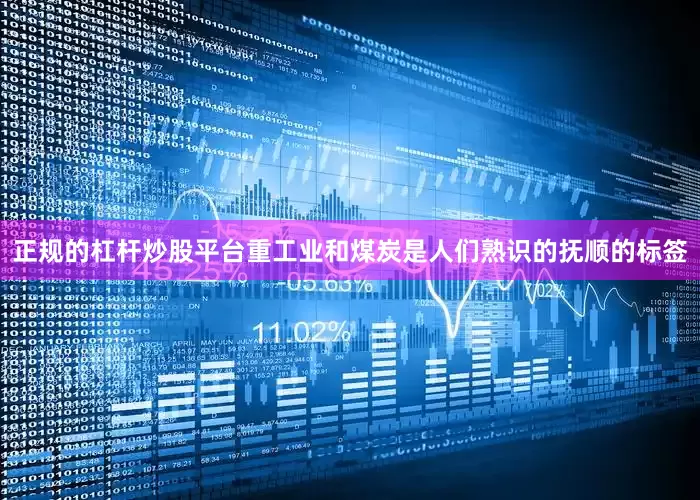正规的杠杆炒股平台重工业和煤炭是人们熟识的抚顺的标签