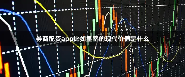 券商配资app比如皇室的现代价值是什么