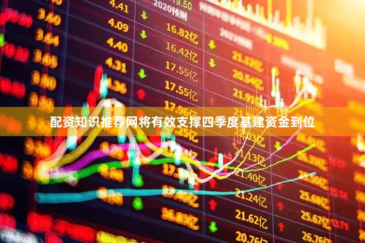 配资知识推荐网将有效支撑四季度基建资金到位
